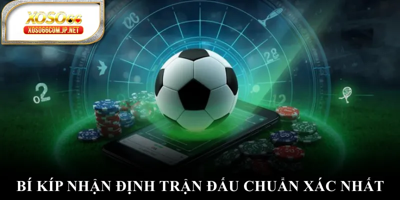 Bí kíp nhận định trận đấu chuẩn xác nhất